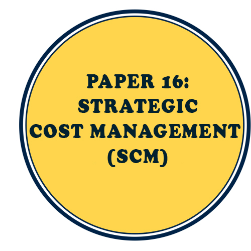 PAPER 16: STRATEGIC COST MANAGEMENT (SCM)