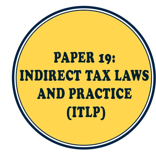 PAPER 19: INDIRECT TAX LAWS AND PRACTICE (ITLP)