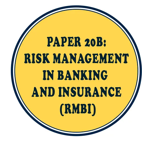 PAPER 20B: RISK MANAGEMENT IN BANKING AND INSURANCE (RMBI)