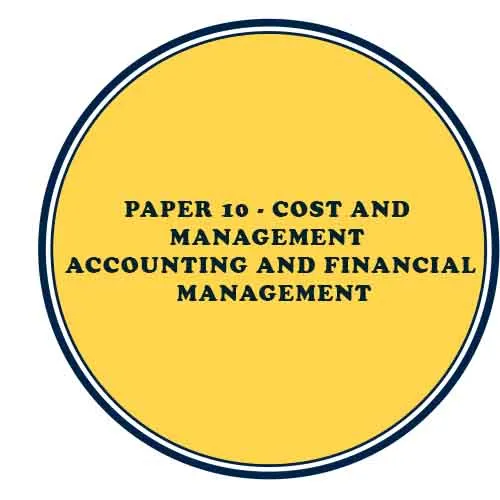 PAPER 10 - COST & MANAGEMENT ACCOUNTING & FINANCIAL MANAGEMENT 