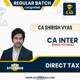 CA INTER NEW SYLLABUS DIRECT TAX LIVE @ HOME & FACE TO FACE REGULAR BATCH FULL COURSE VIDEO LECTURES BY CA SHIRISH VYAS FOR MAY / NOV 2024